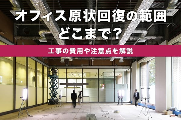 オフィスの原状回復義務の範囲はどこまで？工事の費用や注意点を解説