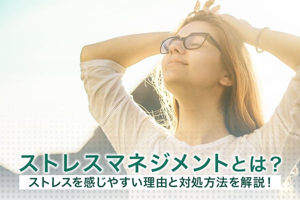 ストレスマネジメントとは？ストレスを感じやすい理由と対処方法を解説！
