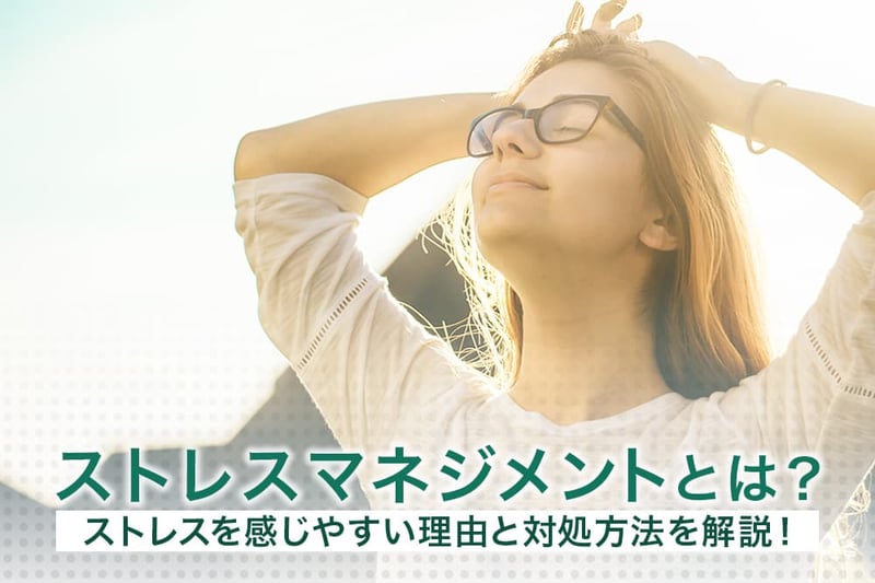 ストレスマネジメントとは？ストレスを感じやすい理由と対処方法を解説！