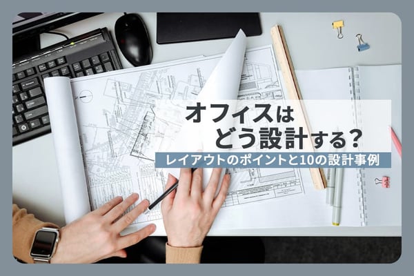 オフィスはどう設計する？レイアウトのポイントと10の設計事例