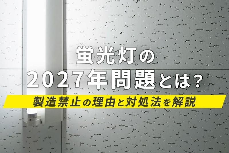 蛍光灯の2027年問題とは？製造禁止の理由と対処法を解説