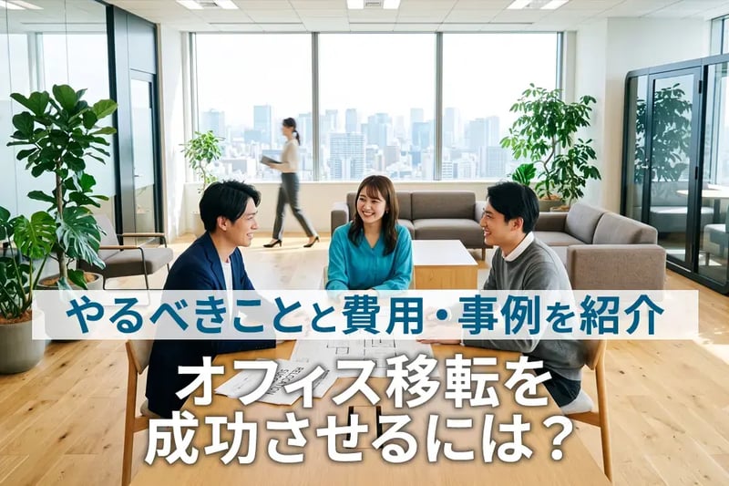 オフィス移転を成功させるには？やるべきことと費用、事例を紹介