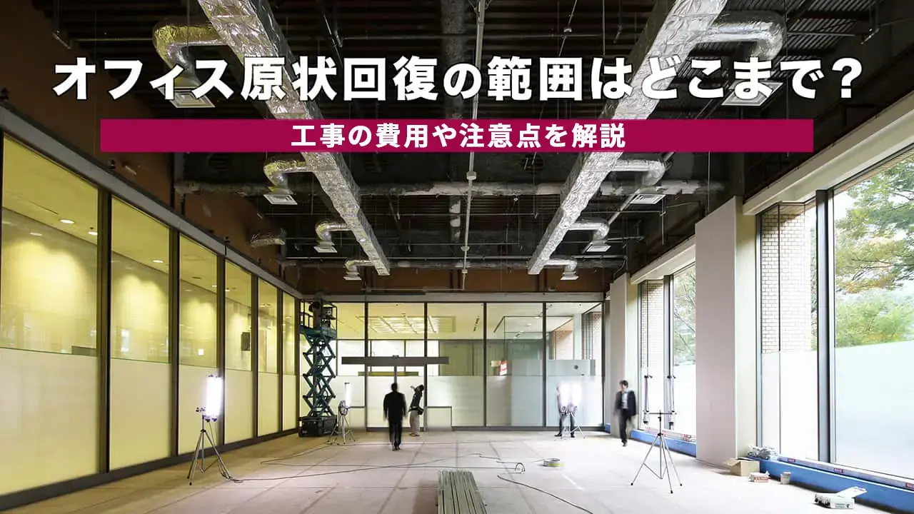 オフィスの原状回復義務の範囲はどこまで？工事の費用や注意点を解説