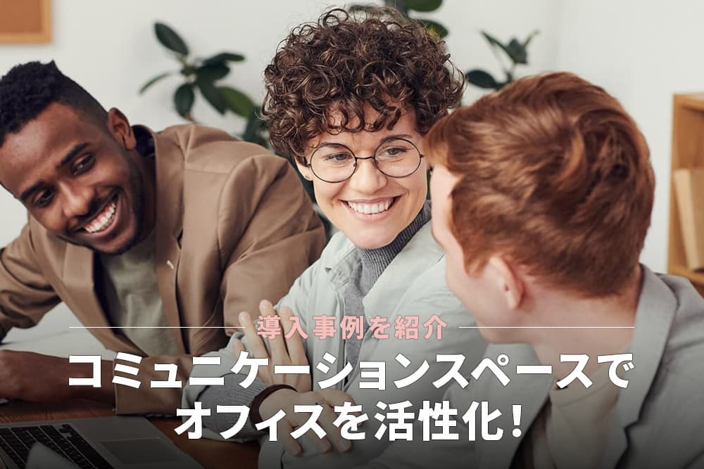 コミュニケーションスペースでオフィスを活性化！導入事例を紹介