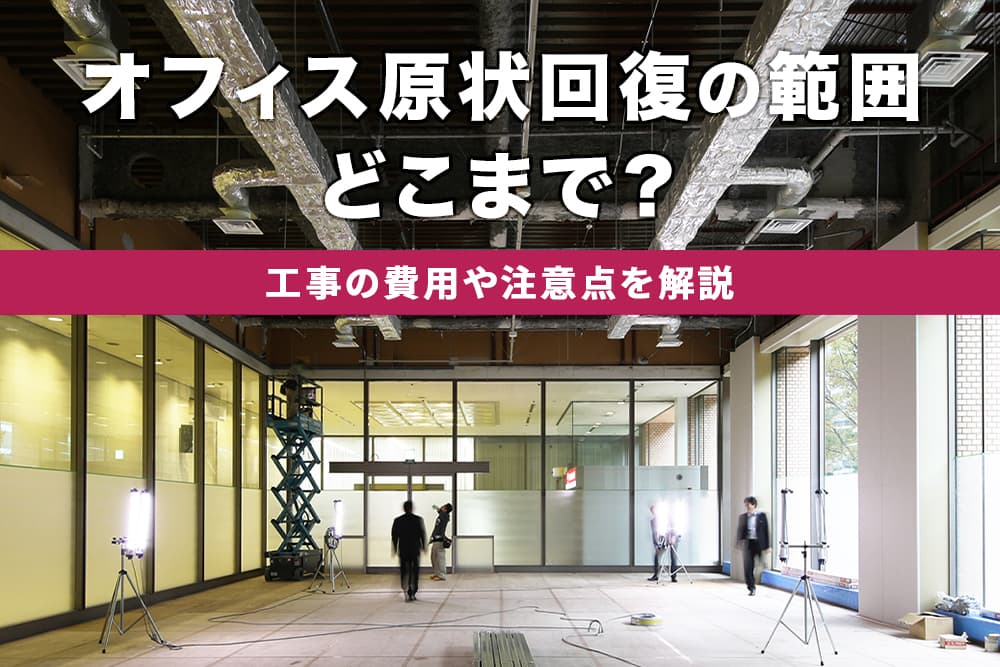 オフィスの原状回復義務の範囲はどこまで？工事の費用や注意点を解説