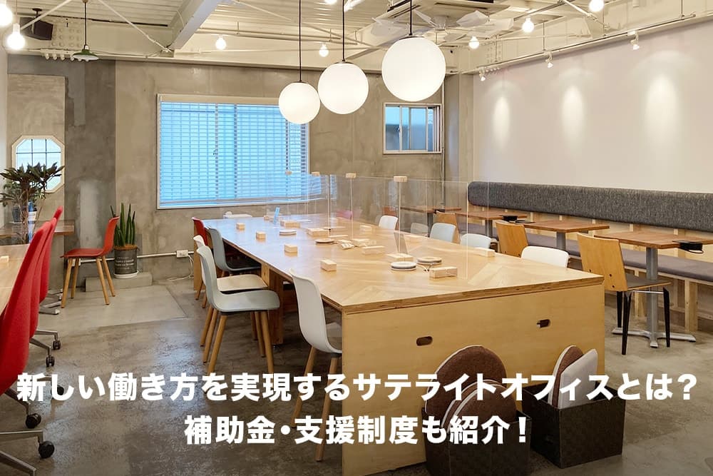新しい働き方を実現するサテライトオフィスとは？導入のメリットや補助金・支援制度も紹介！