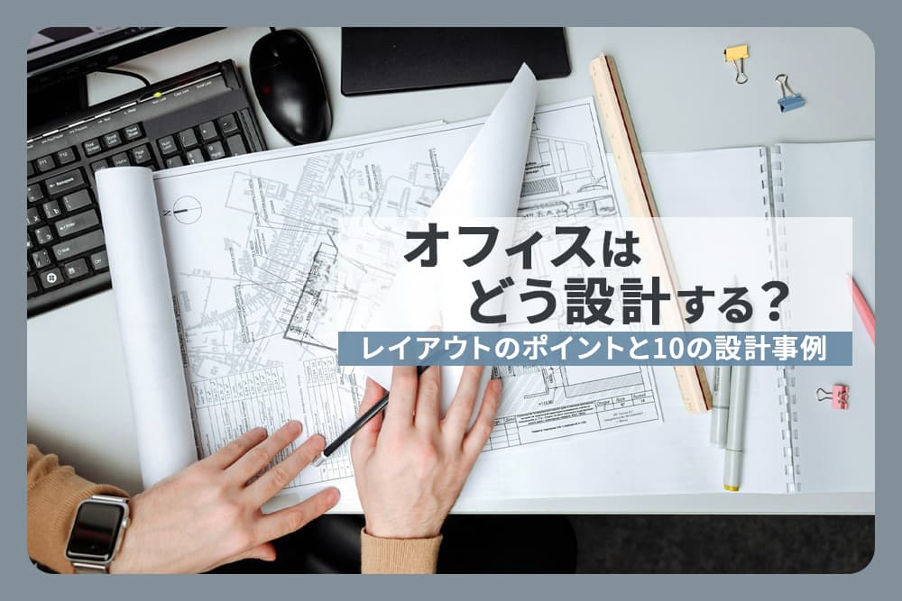 オフィスはどう設計する？レイアウトのポイントと10の設計事例
