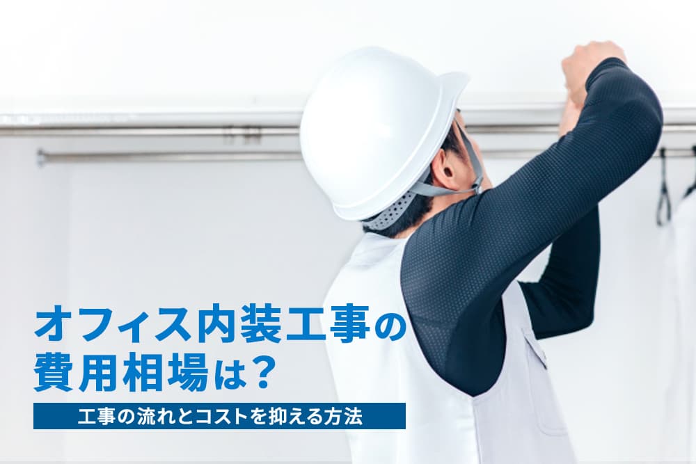 オフィス内装工事の費用相場は？工事の流れとコストを抑える方法