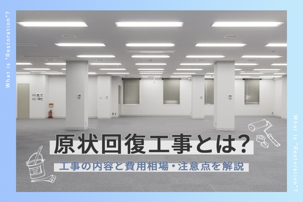 原状回復工事とは？対応範囲や費用相場、注意点などを解説