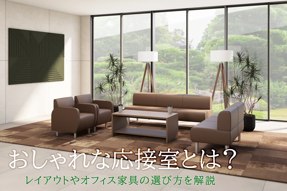 おしゃれな応接室とは？レイアウトやオフィス家具の選び方を解説