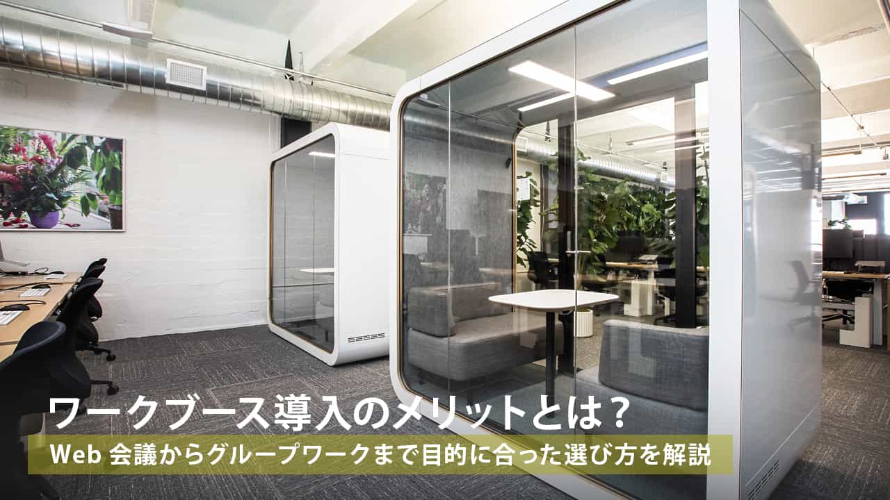 ワークブース導入のメリットとは？Web会議からグループワークまで目的に合った選び方を解説