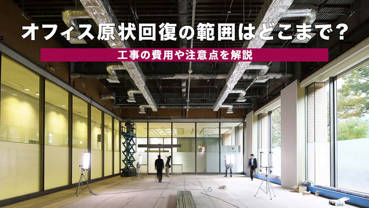 オフィスの原状回復の範囲はどこまで？ルールをきちんと知ってトラブルを防ぐ！その対策とは？