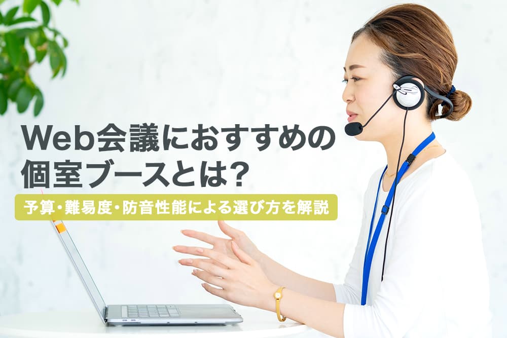 Web会議におすすめの個室ブースとは？予算・施工条件・防音性能による選び方を解説