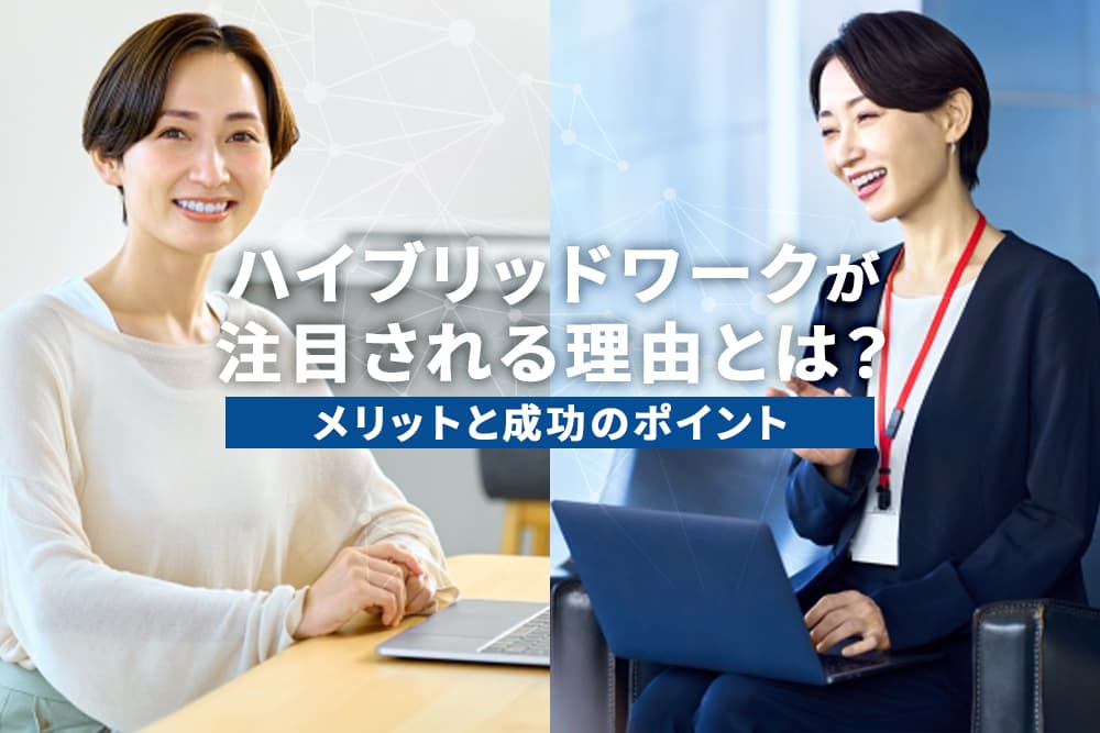 ハイブリッドワークが注目される理由とは？メリットと成功のポイント