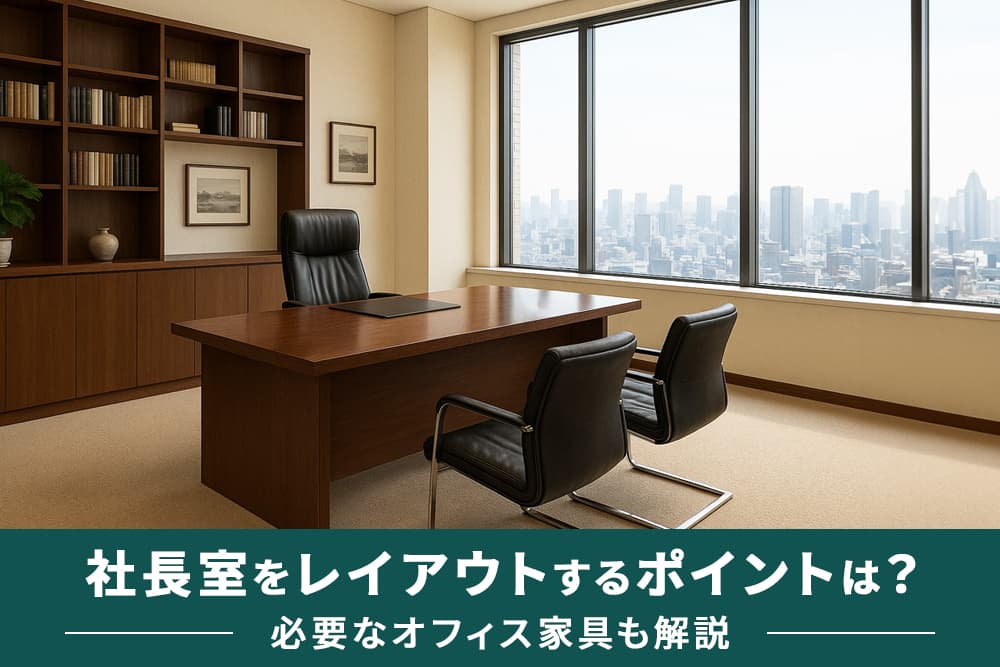 社長室をレイアウトするポイントは？必要なオフィス家具も解説