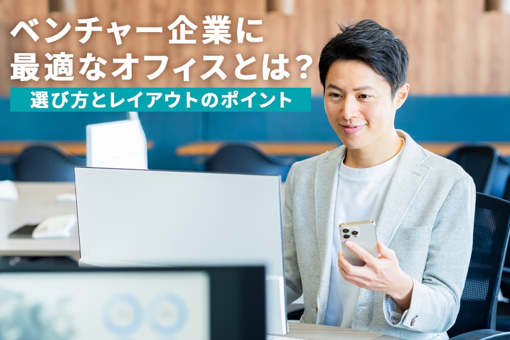 ベンチャー企業に最適なオフィスとは？選び方とレイアウトのポイント