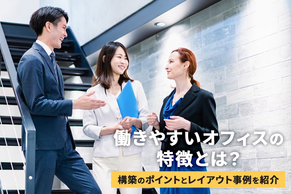 働きやすいオフィスの特徴とは？構築のポイントとレイアウト事例を紹介