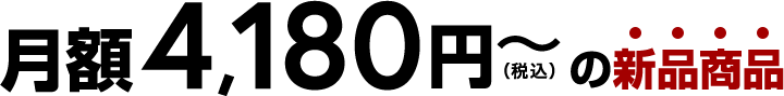 月額4,180円（税込）～の新品商品