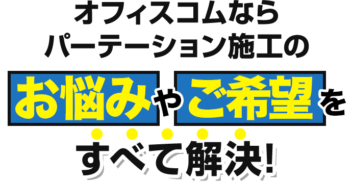 オフィスコムならパーテーション施工のお悩みやご希望をすべて解決！
