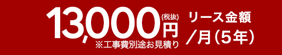 13000円~(税抜)リース金額/月(5年)