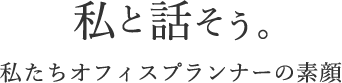 私と話そう。私たちオフィスプランナーの素顔